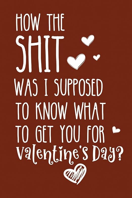 How The Shit Was I Supposed To Know What To Get You For Valentines Day: Valentines Day Gifts for Women and Men by Beth Harper