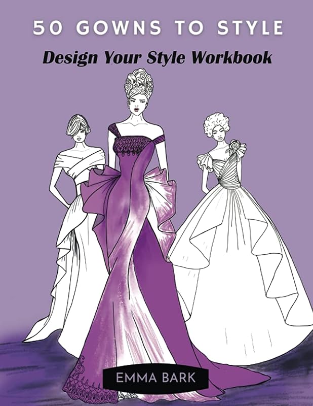 50 Gowns to Style: Design Your Style Workbook: Wonderful Dresses, Drawing Workbook for Teens and Adults. (Gowns and Outfits to Style) by Emma Bark