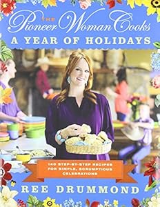 The Pioneer Woman Cooks: A Year of Holidays: 140 Step-by-Step Recipes for Simple, Scrumptious Celebrations