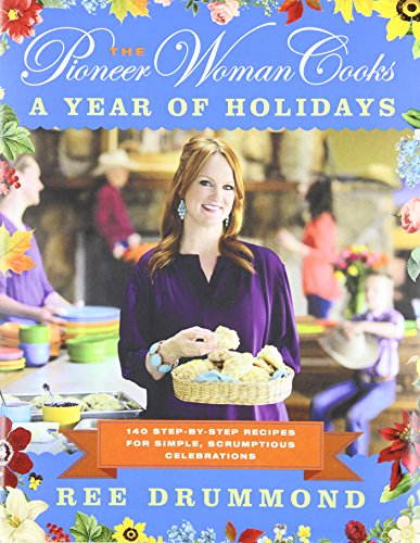 The Pioneer Woman Cooks: A Year of Holidays: 140 Step-by-Step Recipes for Simple, Scrumptious Celebrations by Ree Drummond