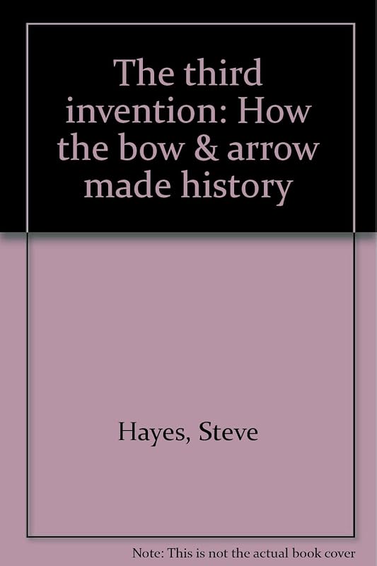 The third invention: How the bow & arrow made history by Steve Hayes