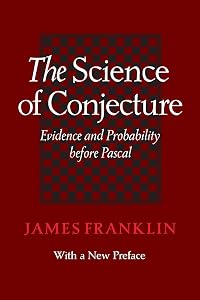 The Science of Conjecture: Evidence and Probability before Pascal by James Franklin