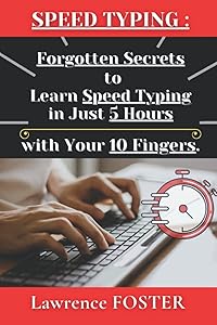 Speed Typing : Forgotten Secrets to Learn Speed Typing, in just 5 Hours, with your 10 Fingers: on a QWERTY Keyboard. by Lawrence FOSTER