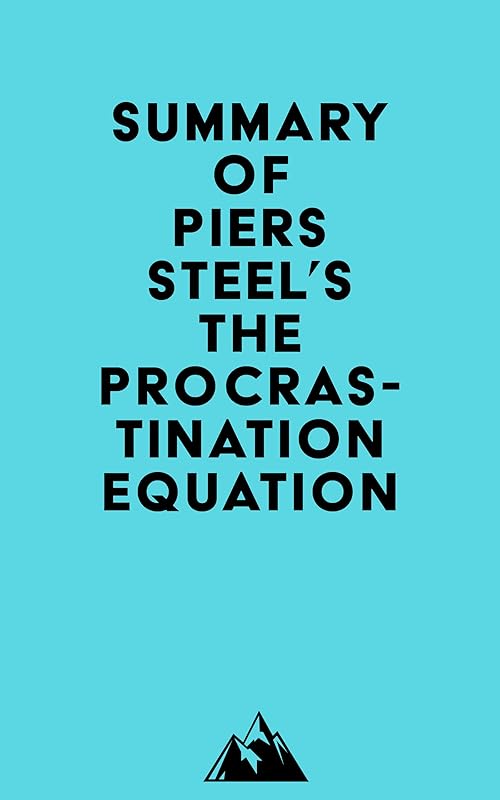 Summary of Piers Steel's The Procrastination Equation by Everest Media