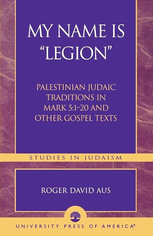 My Name Is Legion: Palestinian Judaic Traditions in Mark 5:1-20 and Other Gospel Texts (Studies in Judaism) by Roger David Aus