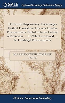 The British Dispensatory, Containing a Faithful Translation of the new London Pharmacopoeia, Publish'd by the College of Physicians, ... To Which are Joined, ... the Edinburgh Pharmacopoeia;