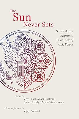 The Sun Never Sets: South Asian Migrants in an Age of U.S. Power (NYU Series in Social and Cultural Analysis Book 2)
