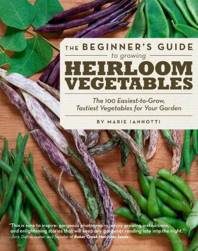 The Beginner's Guide to Growing Heirloom Vegetables: The 100 Easiest-to-Grow, Tastiest-to-Eat Vegetables for Your Garden by Marie Iannotti