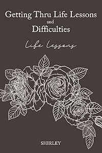Getting Thru Life Lessons and Difficulties: Life lessons by Shirley