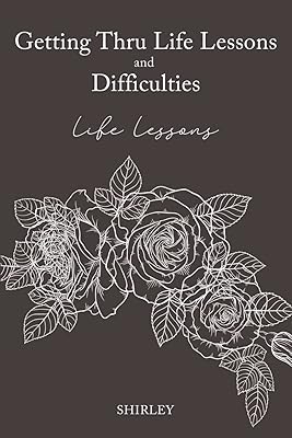Getting Thru Life Lessons and Difficulties: Life lessons