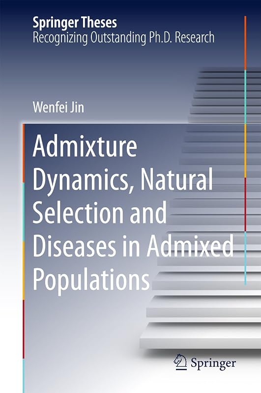 Admixture Dynamics, Natural Selection and Diseases in Admixed Populations (Springer Theses) by Wenfei Jin