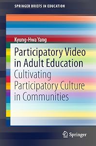 Participatory Video in Adult Education: Cultivating Participatory Culture in Communities (SpringerBriefs in Education) by Kyung-Hwa Yang