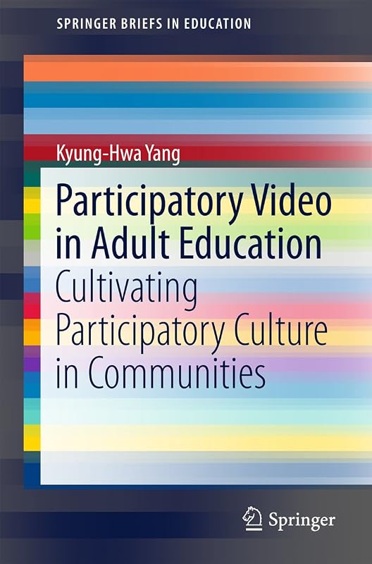 Participatory Video in Adult Education: Cultivating Participatory Culture in Communities (SpringerBriefs in Education) by Kyung-Hwa Yang