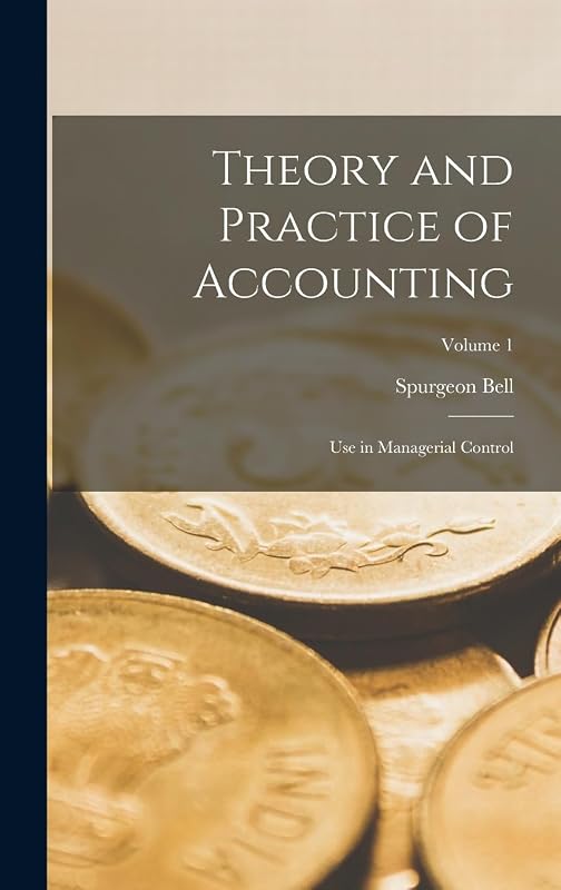 Theory and Practice of Accounting: Use in Managerial Control; Volume 1 by Spurgeon Bell