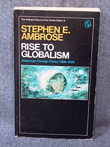 Rise to Globalism: American Foreign Policy Since 1938 by Stephen E Ambrose