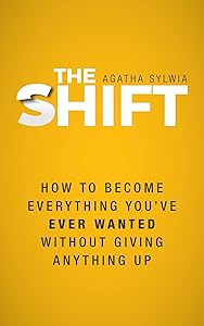 The Shift: How to Become Everything You've Ever Wanted Without Giving Anything Up by Agatha Sylwia