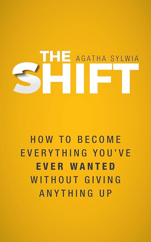 The Shift: How to Become Everything You've Ever Wanted Without Giving Anything Up by Agatha Sylwia