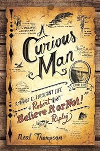 A Curious Man: The Strange and Brilliant Life of Robert "Believe It or Not!" Ripley