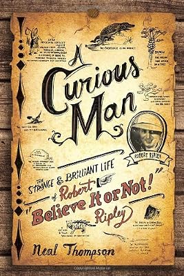 A Curious Man: The Strange and Brilliant Life of Robert "Believe It or Not!" Ripley
