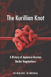 The Kurillian Knot: A History of Japanese-Russian Border Negotiations by Hiroshi Kimura