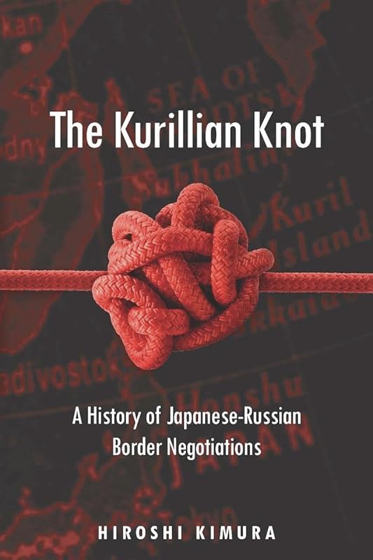 The Kurillian Knot: A History of Japanese-Russian Border Negotiations by Hiroshi Kimura