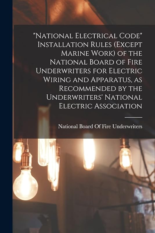 "National Electrical Code" Installation Rules (except Marine Work) of the National Board of Fire Underwriters for Electric Wiring and Apparatus, as ... Underwriters' National Electric Association by National Board of Fire Underwriters