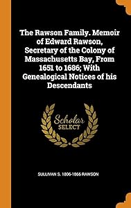 The Rawson Family. Memoir of Edward Rawson, Secretary of the Colony of Massachusetts Bay, From 1651 to 1686; With Genealogical Notices of his Descendants by Sullivan S. 1806-1866 Rawson