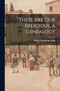 These Are Our Religious, a Genealogy by Helen Linenberger 1912- Hall