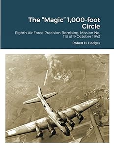 The “Magic” 1,000-foot Circle: Eighth Air Force Precision Bombing, Mission No. 113 of 9 October 1943 by Robert H. Hodges
