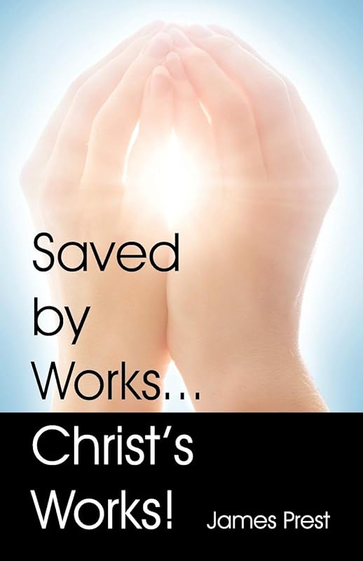 Saved by Works...Christ's Works! by James Prest