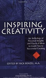 Inspiring Creativity: An Anthology of Powerful Insights and Practical Ideas to Guide You to Successful Creating by Rick Benzel