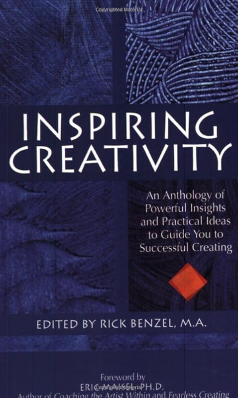 Inspiring Creativity: An Anthology of Powerful Insights and Practical Ideas to Guide You to Successful Creating by Rick Benzel