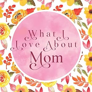 What I Love About Mom: Gorgeous Keepsake Gift From Older Kids, Teens, Adult Children - What I Love About You Book - Things I Love About You - Fill In Blank Book - Mother’s Day Gift by Rain Page Monet