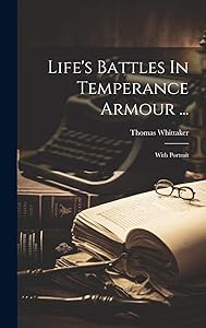 Life's Battles In Temperance Armour ...: With Portrait by Thomas Whittaker (Temperance Lecturer.)