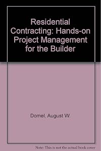 Residential Contracting: Hands-On Project Management for the Builder by August W. Domel