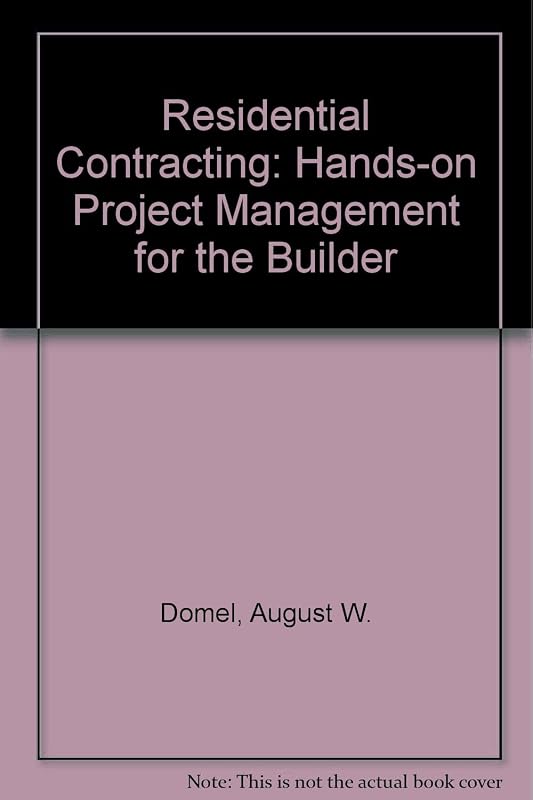 Residential Contracting: Hands-On Project Management for the Builder by August W. Domel