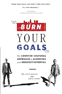Burn Your Goals: The Counter Cultural Approach to Achieving Your Greatest Potential by Joshua Medcalf