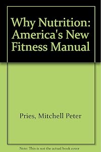 Why Nutrition: America's New Fitness Manual by Mitchell Peter Pries
