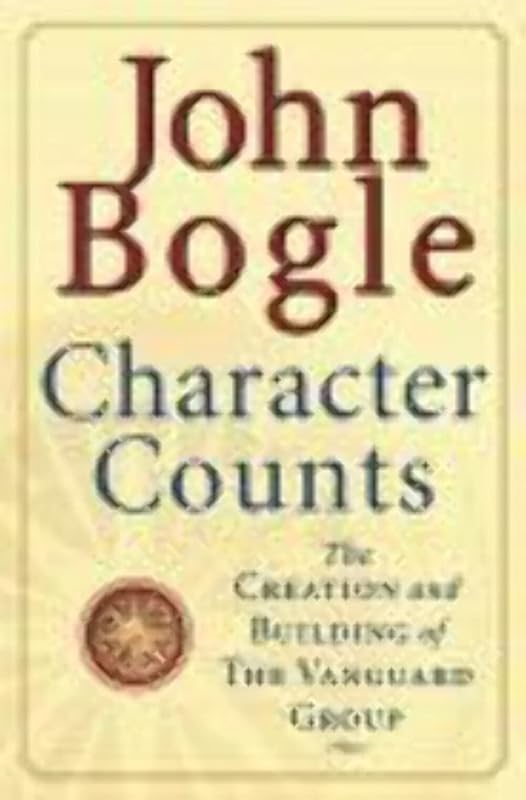 Character Counts : The Creation and Building of the Vanguard Group by John C. Bogle