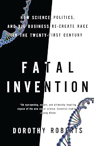 Fatal Invention: How Science, Politics, and Big Business Re-create Race in the Twenty-first Century by Dorothy Roberts