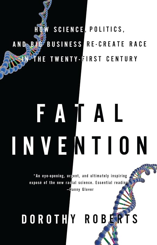 Fatal Invention: How Science, Politics, and Big Business Re-create Race in the Twenty-first Century by Dorothy Roberts