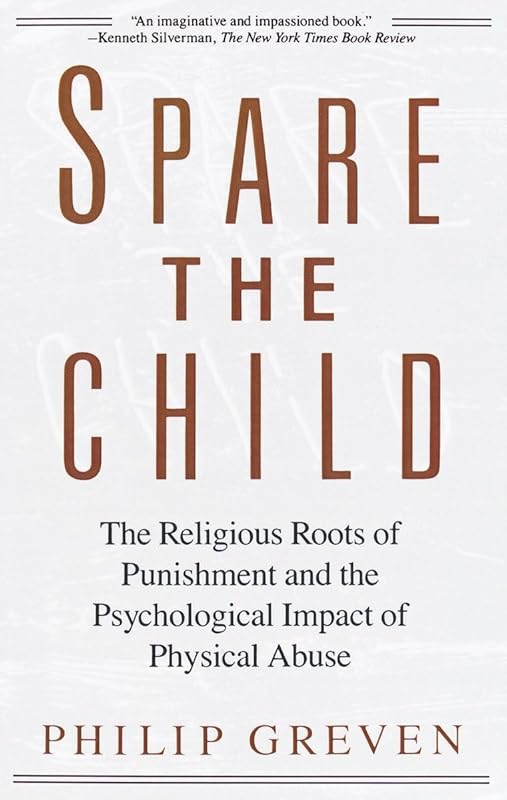 Spare the Child: The Religious Roots of Punishment and the Psychological Impact of Physical Abuse by Philip J. Greven Jr.