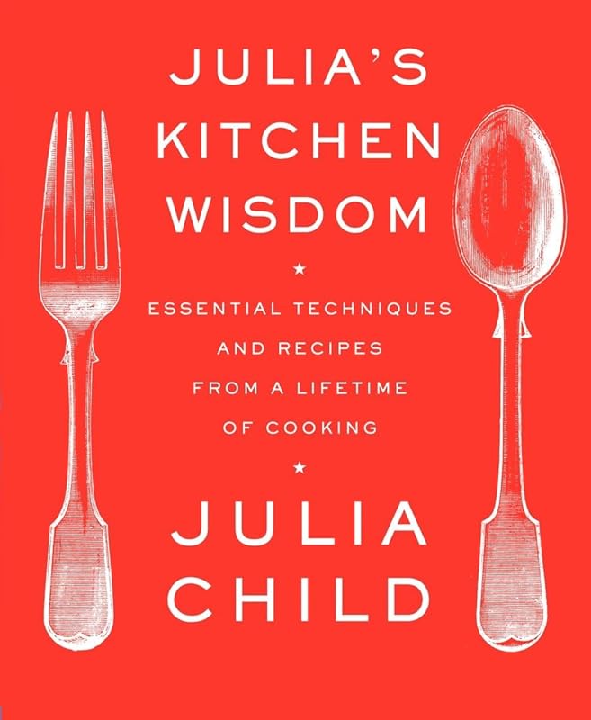 Julia's Kitchen Wisdom: Essential Techniques and Recipes from a Lifetime of Cooking: A Cookbook by Julia Child