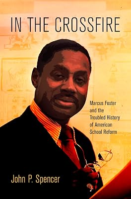 In the Crossfire: Marcus Foster and the Troubled History of American School Reform (Politics and Culture in Modern America)