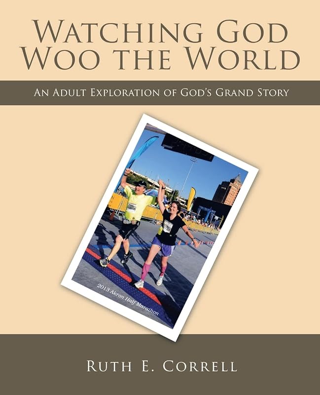 Watching God Woo the World: An Adult Exploration of God’s Grand Story by Ruth E. Correll