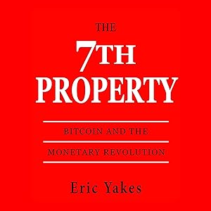 The 7th Property: Bitcoin and the Monetary Revolution by Eric Yakes