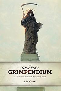 The New York Grimpendium: A Guide to Macabre and Ghastly Sites in New York State by J. W. Ocker