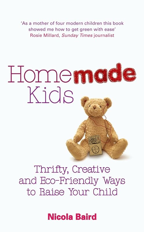 Homemade Kids: Thrifty, Creative and Eco-Friendly Ways to Raise Your Child by Nicola Baird