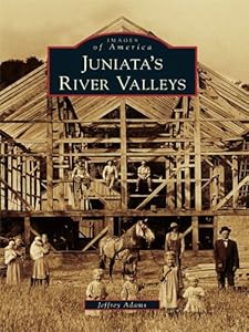 Juniata's River Valleys (Images of America) by Jeffrey Adams