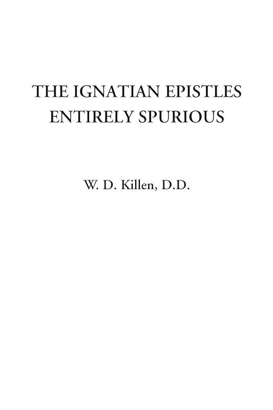 The Ignatian Epistles Entirely Spurious by W. D. Killen D.D.